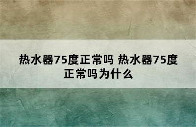 热水器75度正常吗 热水器75度正常吗为什么